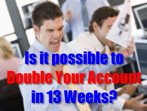 Is it possible to double your account in 13 weeks?